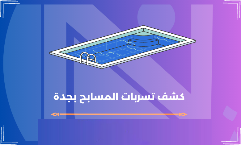 ابلاغ تسربات مسابح بجدة – المتحدة السعودية للمقاولات العامة